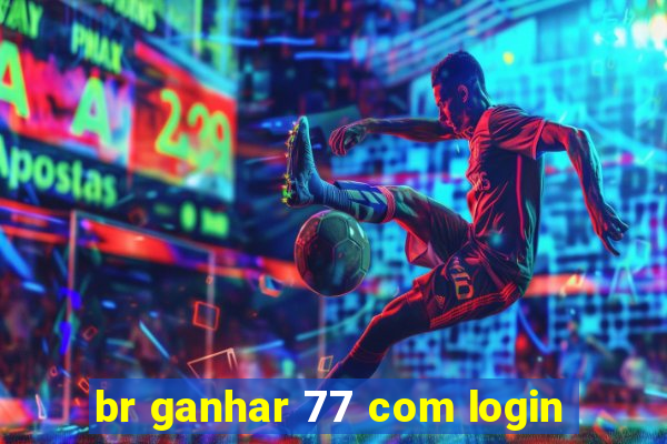 br ganhar 77 com login